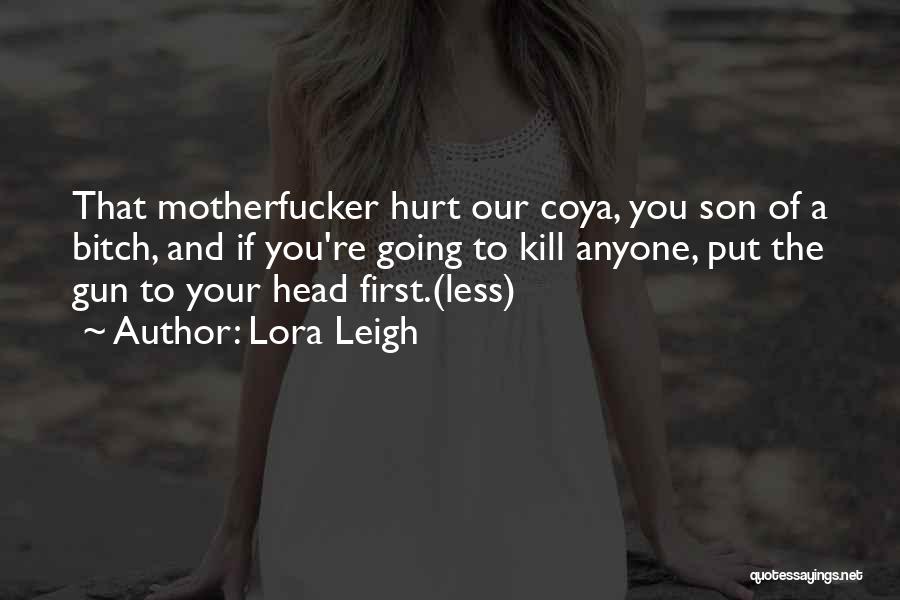 Lora Leigh Quotes: That Motherfucker Hurt Our Coya, You Son Of A Bitch, And If You're Going To Kill Anyone, Put The Gun
