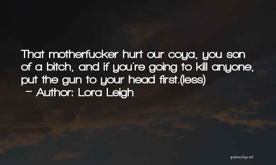 Lora Leigh Quotes: That Motherfucker Hurt Our Coya, You Son Of A Bitch, And If You're Going To Kill Anyone, Put The Gun