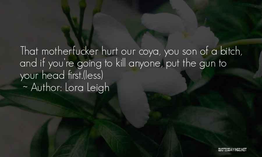 Lora Leigh Quotes: That Motherfucker Hurt Our Coya, You Son Of A Bitch, And If You're Going To Kill Anyone, Put The Gun