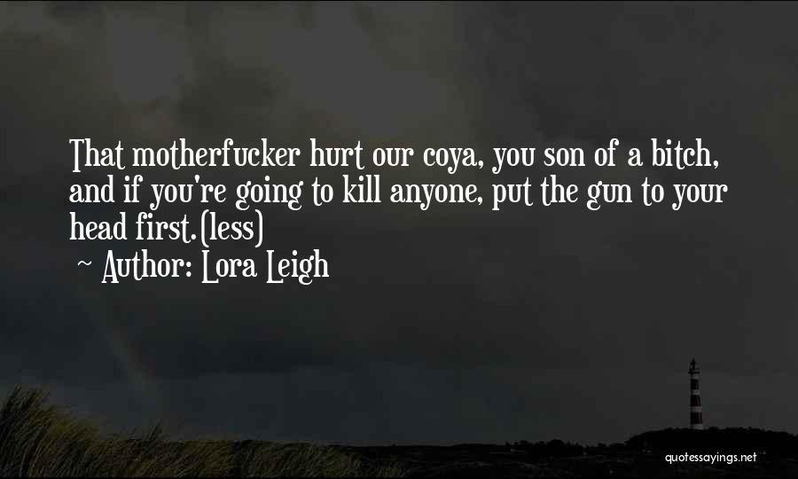 Lora Leigh Quotes: That Motherfucker Hurt Our Coya, You Son Of A Bitch, And If You're Going To Kill Anyone, Put The Gun
