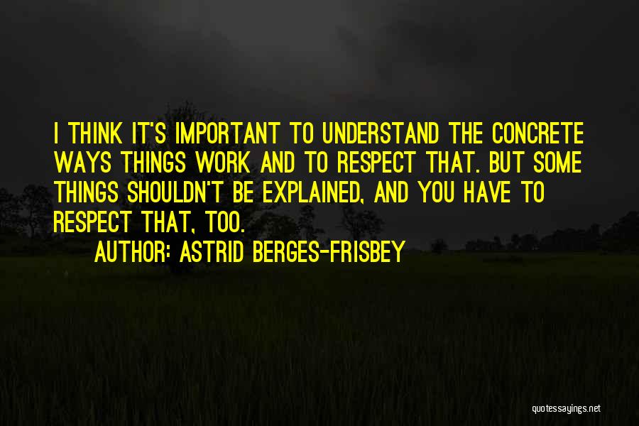 Astrid Berges-Frisbey Quotes: I Think It's Important To Understand The Concrete Ways Things Work And To Respect That. But Some Things Shouldn't Be