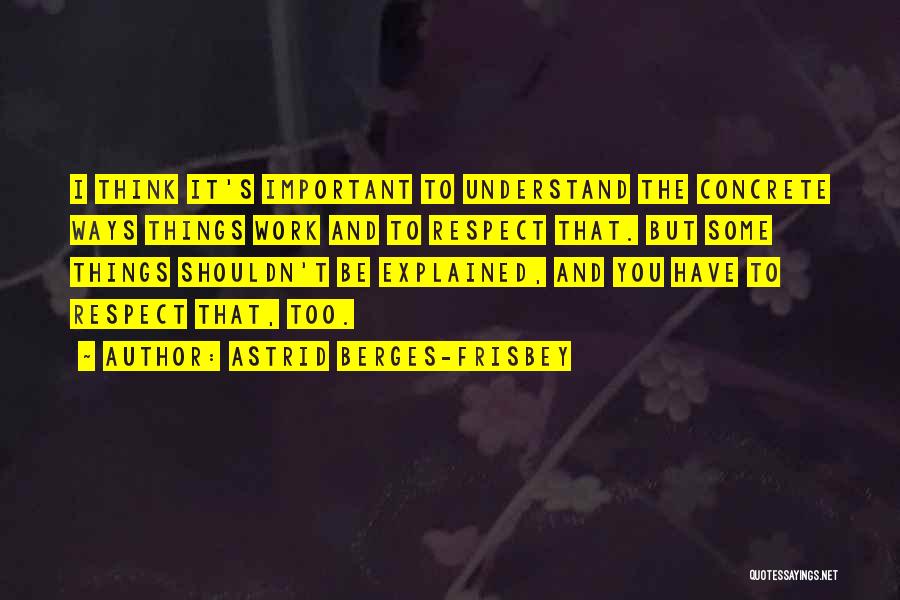 Astrid Berges-Frisbey Quotes: I Think It's Important To Understand The Concrete Ways Things Work And To Respect That. But Some Things Shouldn't Be