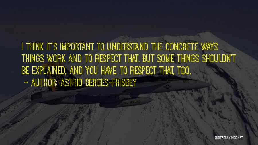 Astrid Berges-Frisbey Quotes: I Think It's Important To Understand The Concrete Ways Things Work And To Respect That. But Some Things Shouldn't Be