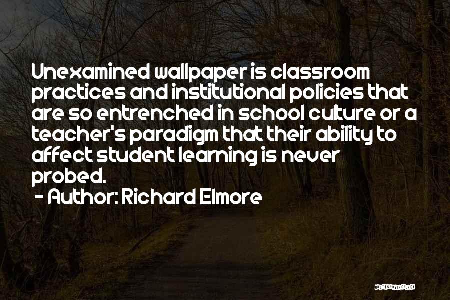 Richard Elmore Quotes: Unexamined Wallpaper Is Classroom Practices And Institutional Policies That Are So Entrenched In School Culture Or A Teacher's Paradigm That