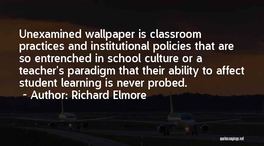 Richard Elmore Quotes: Unexamined Wallpaper Is Classroom Practices And Institutional Policies That Are So Entrenched In School Culture Or A Teacher's Paradigm That