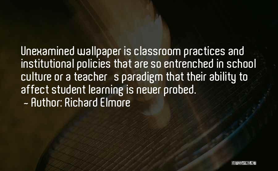 Richard Elmore Quotes: Unexamined Wallpaper Is Classroom Practices And Institutional Policies That Are So Entrenched In School Culture Or A Teacher's Paradigm That