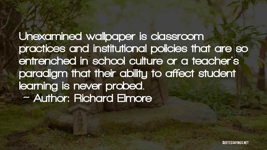 Richard Elmore Quotes: Unexamined Wallpaper Is Classroom Practices And Institutional Policies That Are So Entrenched In School Culture Or A Teacher's Paradigm That