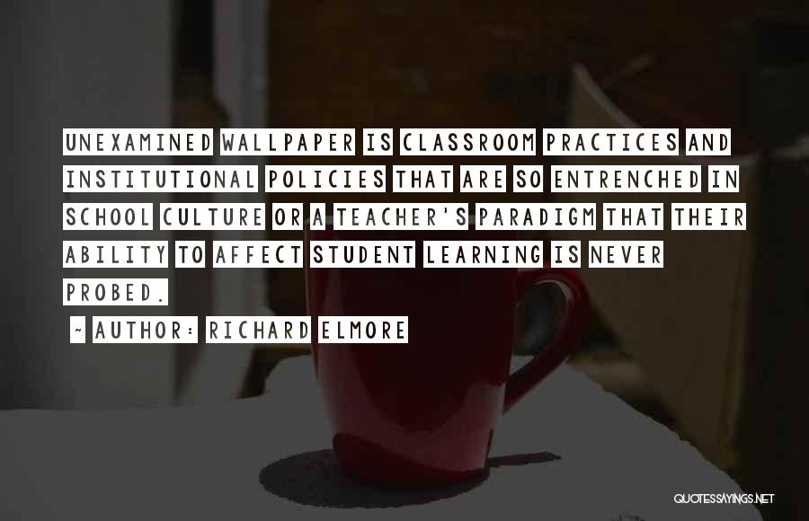 Richard Elmore Quotes: Unexamined Wallpaper Is Classroom Practices And Institutional Policies That Are So Entrenched In School Culture Or A Teacher's Paradigm That