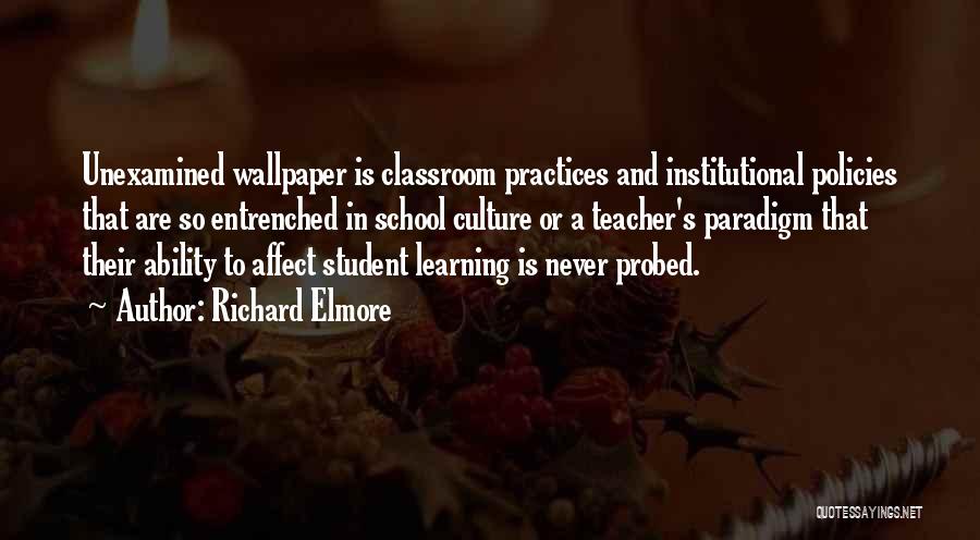 Richard Elmore Quotes: Unexamined Wallpaper Is Classroom Practices And Institutional Policies That Are So Entrenched In School Culture Or A Teacher's Paradigm That