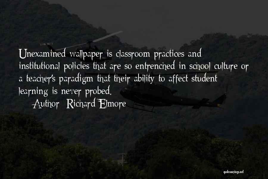 Richard Elmore Quotes: Unexamined Wallpaper Is Classroom Practices And Institutional Policies That Are So Entrenched In School Culture Or A Teacher's Paradigm That