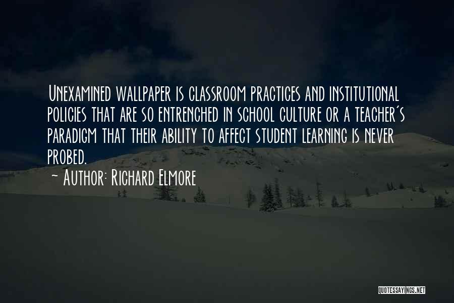 Richard Elmore Quotes: Unexamined Wallpaper Is Classroom Practices And Institutional Policies That Are So Entrenched In School Culture Or A Teacher's Paradigm That