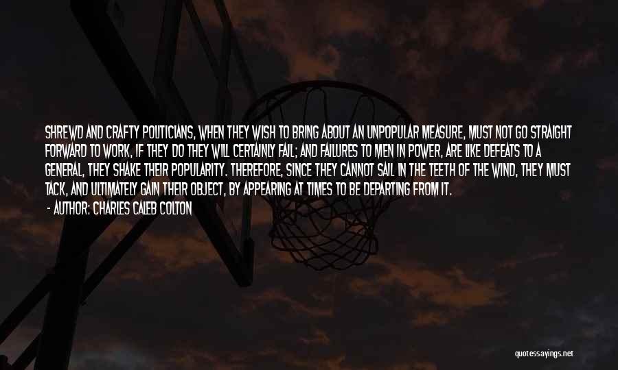 Charles Caleb Colton Quotes: Shrewd And Crafty Politicians, When They Wish To Bring About An Unpopular Measure, Must Not Go Straight Forward To Work,