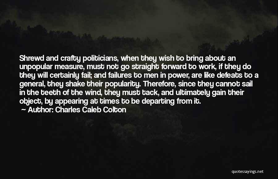 Charles Caleb Colton Quotes: Shrewd And Crafty Politicians, When They Wish To Bring About An Unpopular Measure, Must Not Go Straight Forward To Work,