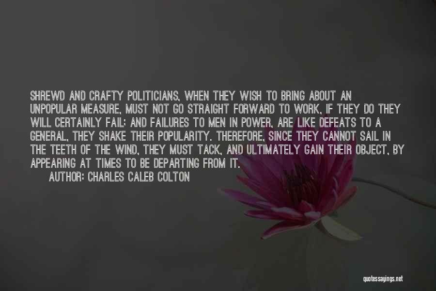 Charles Caleb Colton Quotes: Shrewd And Crafty Politicians, When They Wish To Bring About An Unpopular Measure, Must Not Go Straight Forward To Work,