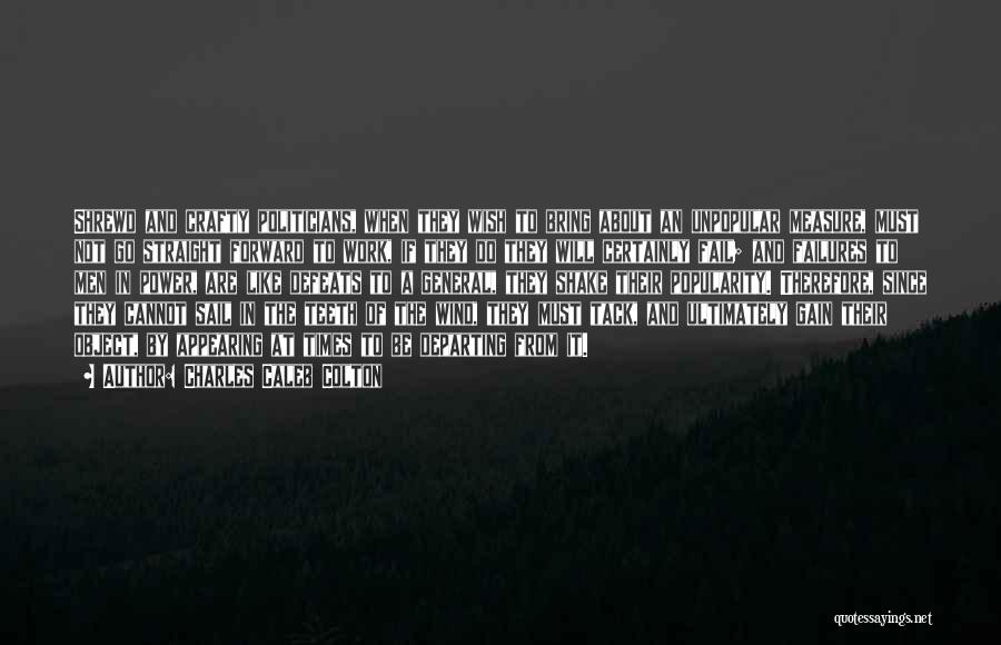 Charles Caleb Colton Quotes: Shrewd And Crafty Politicians, When They Wish To Bring About An Unpopular Measure, Must Not Go Straight Forward To Work,