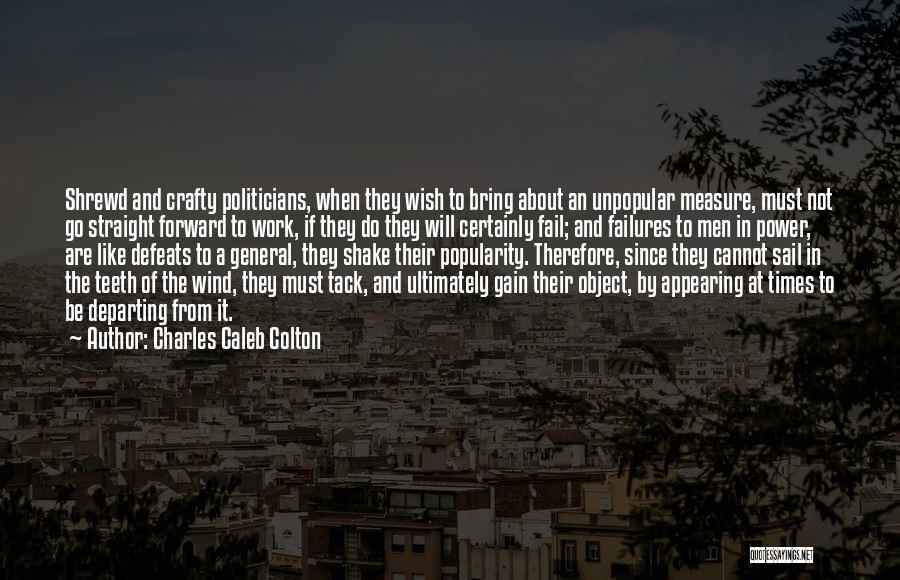 Charles Caleb Colton Quotes: Shrewd And Crafty Politicians, When They Wish To Bring About An Unpopular Measure, Must Not Go Straight Forward To Work,