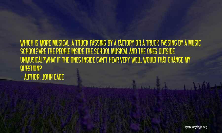 John Cage Quotes: Which Is More Musical, A Truck Passing By A Factory Or A Truck Passing By A Music School?are The People