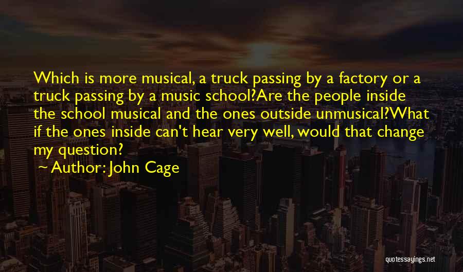 John Cage Quotes: Which Is More Musical, A Truck Passing By A Factory Or A Truck Passing By A Music School?are The People
