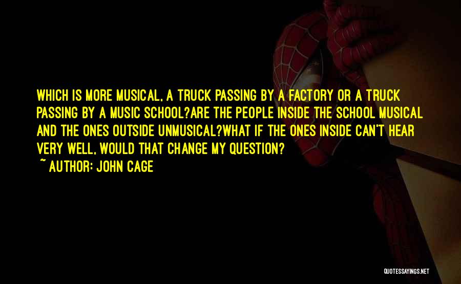 John Cage Quotes: Which Is More Musical, A Truck Passing By A Factory Or A Truck Passing By A Music School?are The People