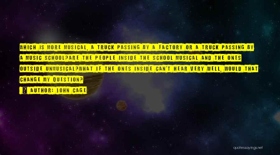 John Cage Quotes: Which Is More Musical, A Truck Passing By A Factory Or A Truck Passing By A Music School?are The People