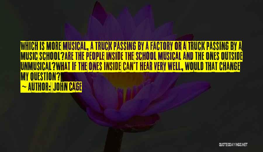 John Cage Quotes: Which Is More Musical, A Truck Passing By A Factory Or A Truck Passing By A Music School?are The People