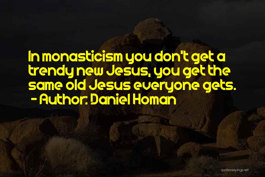 Daniel Homan Quotes: In Monasticism You Don't Get A Trendy New Jesus, You Get The Same Old Jesus Everyone Gets.