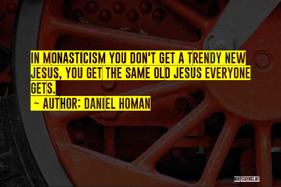 Daniel Homan Quotes: In Monasticism You Don't Get A Trendy New Jesus, You Get The Same Old Jesus Everyone Gets.