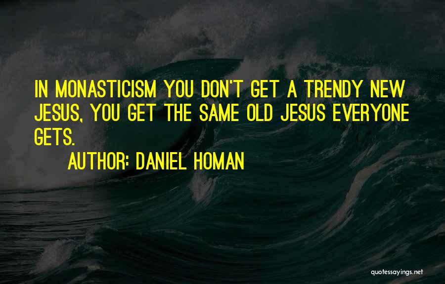 Daniel Homan Quotes: In Monasticism You Don't Get A Trendy New Jesus, You Get The Same Old Jesus Everyone Gets.