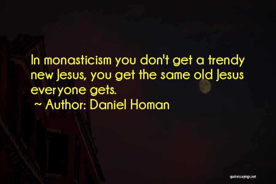 Daniel Homan Quotes: In Monasticism You Don't Get A Trendy New Jesus, You Get The Same Old Jesus Everyone Gets.