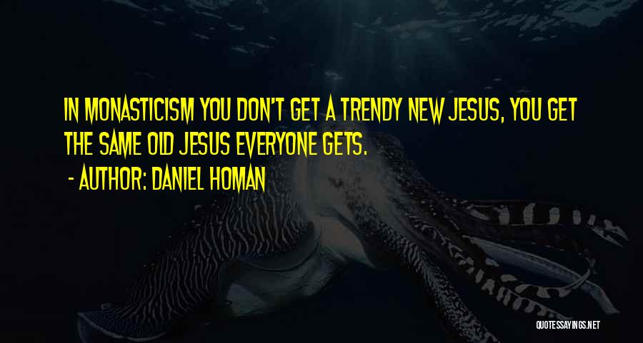 Daniel Homan Quotes: In Monasticism You Don't Get A Trendy New Jesus, You Get The Same Old Jesus Everyone Gets.