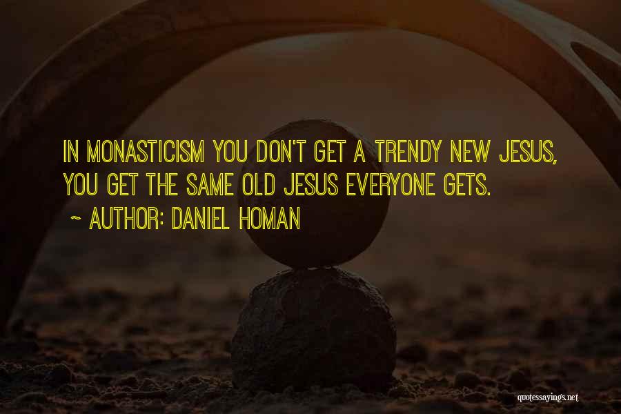 Daniel Homan Quotes: In Monasticism You Don't Get A Trendy New Jesus, You Get The Same Old Jesus Everyone Gets.