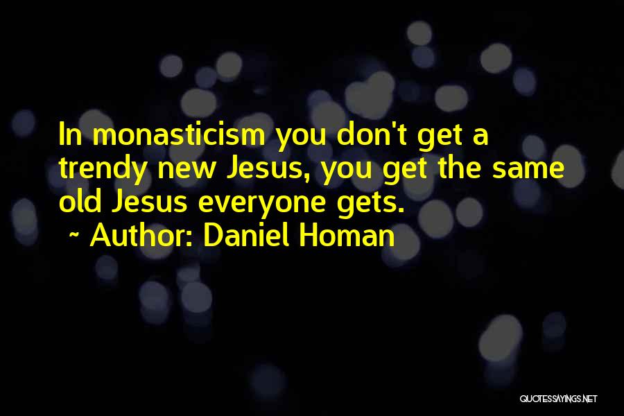 Daniel Homan Quotes: In Monasticism You Don't Get A Trendy New Jesus, You Get The Same Old Jesus Everyone Gets.