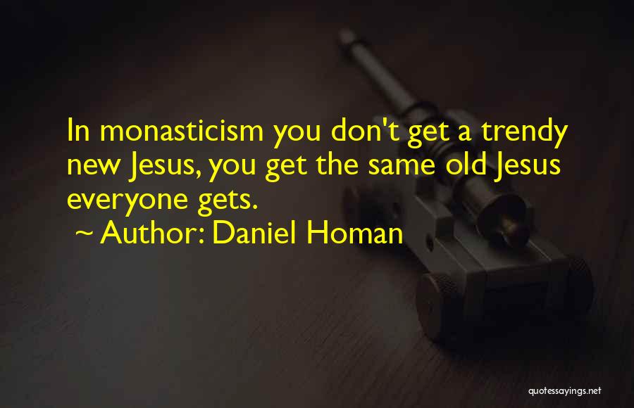 Daniel Homan Quotes: In Monasticism You Don't Get A Trendy New Jesus, You Get The Same Old Jesus Everyone Gets.