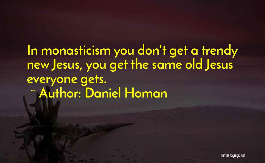 Daniel Homan Quotes: In Monasticism You Don't Get A Trendy New Jesus, You Get The Same Old Jesus Everyone Gets.