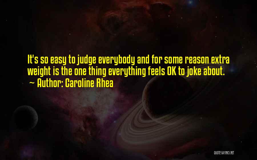 Caroline Rhea Quotes: It's So Easy To Judge Everybody And For Some Reason Extra Weight Is The One Thing Everything Feels Ok To