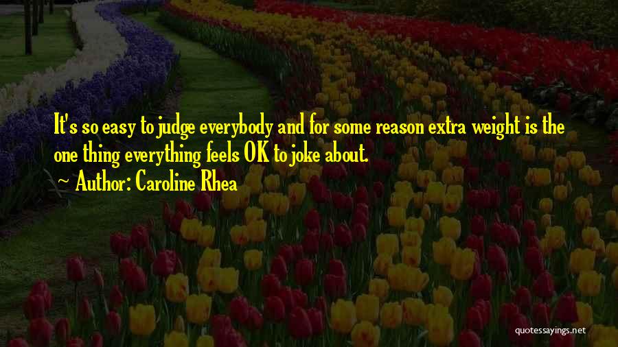 Caroline Rhea Quotes: It's So Easy To Judge Everybody And For Some Reason Extra Weight Is The One Thing Everything Feels Ok To