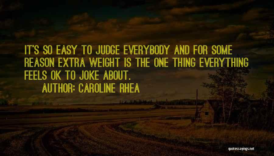 Caroline Rhea Quotes: It's So Easy To Judge Everybody And For Some Reason Extra Weight Is The One Thing Everything Feels Ok To