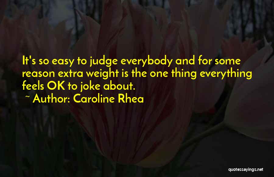 Caroline Rhea Quotes: It's So Easy To Judge Everybody And For Some Reason Extra Weight Is The One Thing Everything Feels Ok To