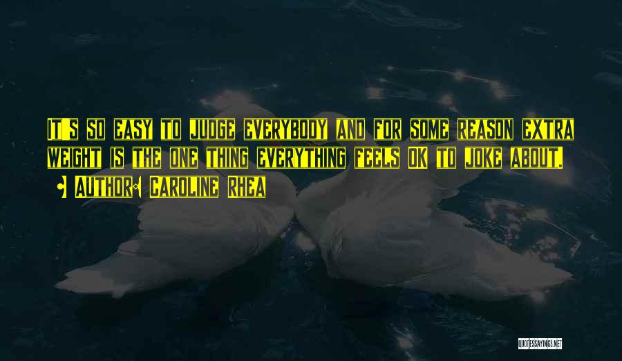 Caroline Rhea Quotes: It's So Easy To Judge Everybody And For Some Reason Extra Weight Is The One Thing Everything Feels Ok To