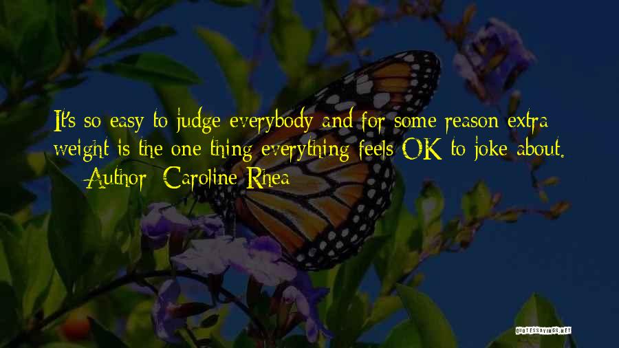 Caroline Rhea Quotes: It's So Easy To Judge Everybody And For Some Reason Extra Weight Is The One Thing Everything Feels Ok To