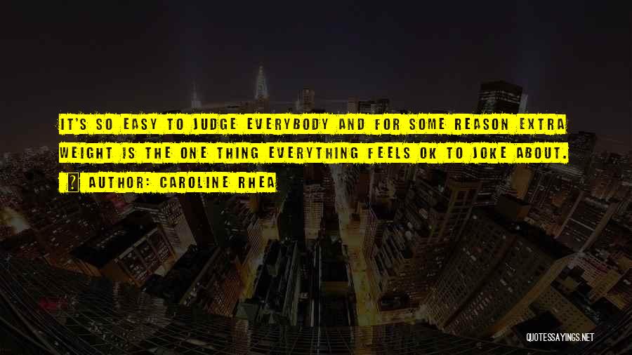 Caroline Rhea Quotes: It's So Easy To Judge Everybody And For Some Reason Extra Weight Is The One Thing Everything Feels Ok To