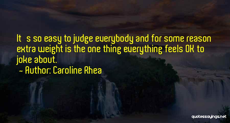 Caroline Rhea Quotes: It's So Easy To Judge Everybody And For Some Reason Extra Weight Is The One Thing Everything Feels Ok To