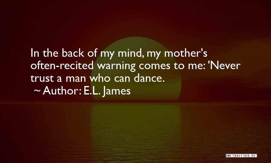 E.L. James Quotes: In The Back Of My Mind, My Mother's Often-recited Warning Comes To Me: 'never Trust A Man Who Can Dance.