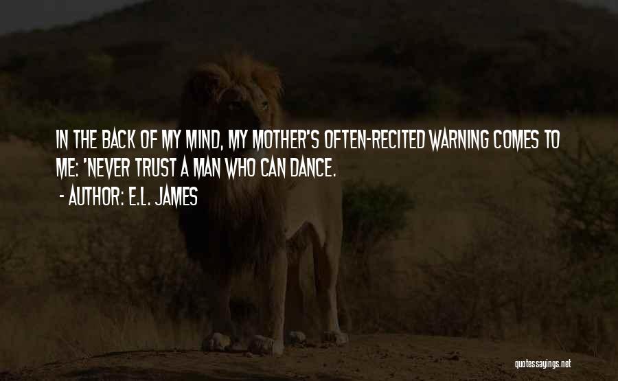 E.L. James Quotes: In The Back Of My Mind, My Mother's Often-recited Warning Comes To Me: 'never Trust A Man Who Can Dance.