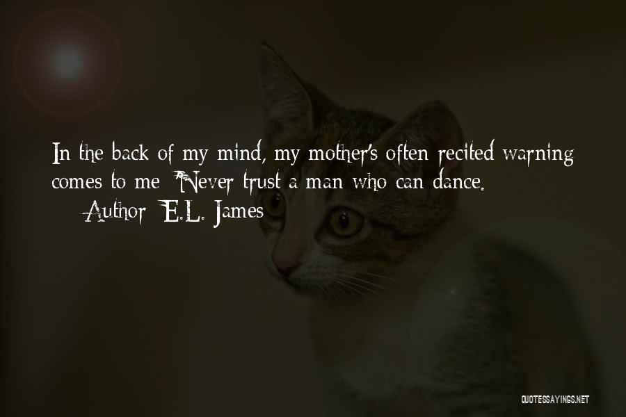 E.L. James Quotes: In The Back Of My Mind, My Mother's Often-recited Warning Comes To Me: 'never Trust A Man Who Can Dance.