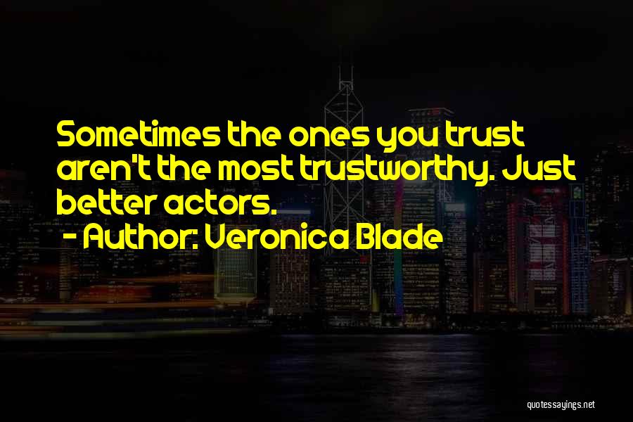 Veronica Blade Quotes: Sometimes The Ones You Trust Aren't The Most Trustworthy. Just Better Actors.
