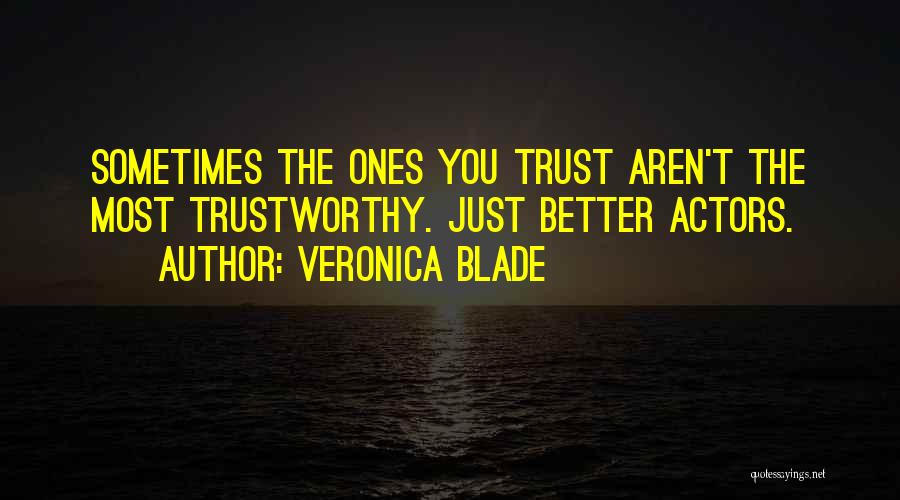Veronica Blade Quotes: Sometimes The Ones You Trust Aren't The Most Trustworthy. Just Better Actors.