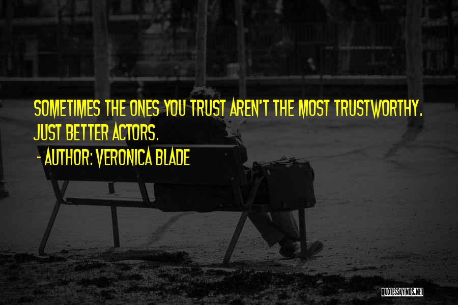 Veronica Blade Quotes: Sometimes The Ones You Trust Aren't The Most Trustworthy. Just Better Actors.