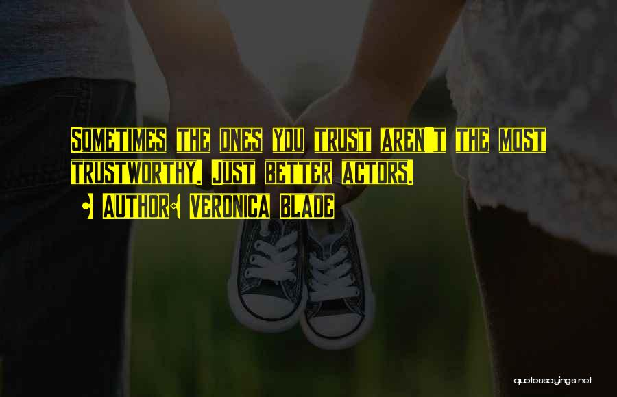Veronica Blade Quotes: Sometimes The Ones You Trust Aren't The Most Trustworthy. Just Better Actors.