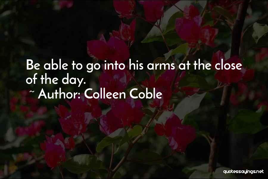 Colleen Coble Quotes: Be Able To Go Into His Arms At The Close Of The Day.